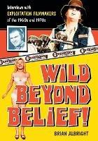 Wild Beyond Belief!: Interviews with Exploitation Filmmakers of the 1960s and 1970s