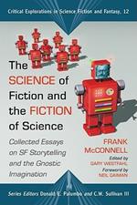 The Science of Fiction and the Fiction of Science: Collected Essays on SF Storytelling and the Gnostic Imagination