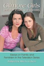 Gilmore Girls and the Politics of Identity: Essays on Family and Feminism in the Television Series