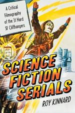 Science Fiction Serials: A Critical Filmography of the 31 Hard SF Cliffhangers - With an Appendix of the 37 Serials with Slight SF Content