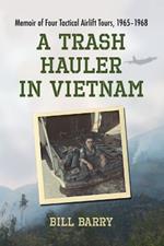 A Trash Hauler in Vietnam: Memoir of Four Tactical Airlift Tours, 1965-1968
