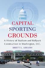 Capital Sporting Grounds: A History of Stadium and Ballpark Construction in Washington, D.C.