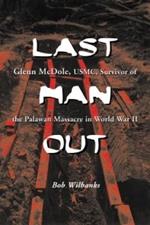 Last Man Out: Glenn McDole, USMC, Survivor of the Palawan Massacre in World War II