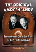 The Original Amos 'n' Andy: Freeman Gosden, Charles Correll and the 1928-1943 Radio Serial