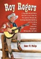 Roy Rogers: A Biography, Radio History, Television Career Chronicle, Discography, Filmography, Comicography, Merchandising and Advertising History, Collectibles Description, Bibliography and Index