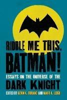 Riddle Me This, Batman!: Essays on the Universe of the Dark Knight