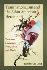 Transnationalism and the Asian American Heroine: Essays on Literature, Film, Myth and Media