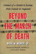 Beyond the March of Death: Memoir of a Soldier's Journey from Bataan to Nagasaki