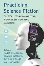 Practicing Science Fiction: Critical Essays on Writing, Reading and Teaching the Genre