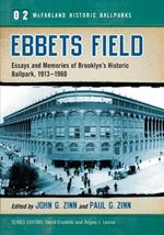 Ebbets Field: Essays and Memories of Brooklyn's Historic Ballpark, 1913-1960