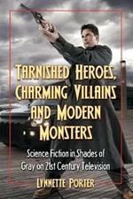 Tarnished Heroes, Charming Villains and Modern Monsters: Science Fiction in Shades of Gray on 21st Century Television
