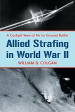 Allied Strafing in World War II: A Cockpit View of Air to Ground Battle