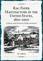 Rag Paper Manufacture in the United States, 1801-1900: A History, with Directories of Mills and Owners