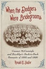 When the Dodgers Were Bridegrooms: Gunner McGunnigle and Brooklyn's Back-to-Back Pennants of 1889 and 1890