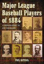 Major League Baseball Players of 1884: A Biographical Dictionary