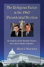 The Religious Factor in the 1960 Presidential Election: An Analysis of the Kennedy Victory Over Anti-Catholic Prejudice