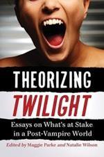 Theorizing Twilight: Essays on What's at Stake in a Post-Vampire World