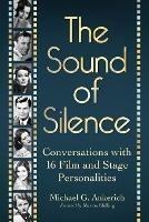 The Sound of Silence: Conversations with 16 Film and Stage Personalities Who Bridged the Gap Between Silents and Talkies