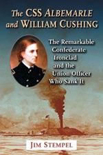 The C.S.S. Albemarle and William Cushing: The Remarkable Confederate Ironclad and the Union Officer Who Sank It