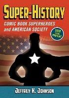 Super-History: Comic Book Superheroes and American Society, 1938 to the Present