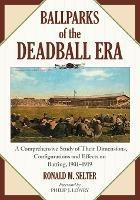 Ballparks of the Deadball Era: A Comprehensive Study of Their Dimensions, Configurations and Effects on Batting, 1901-1919