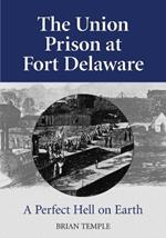 The Union Prison at Fort Delaware: A Perfect Hell on Earth