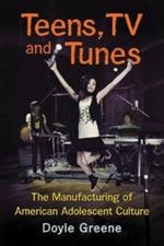 Teens, TV and Tunes: The Manufacturing of American Adolescent Culture