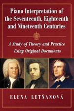 Piano Interpretation of the Seventeenth, Eighteenth and Nineteenth Centuries: A Study of Theory and Practice Using Original Documents