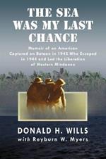 The Sea Was My Last Chance: Memoir of an American Captured on Bataan in 1942 Who Escaped in 1944 and Led the Liberation of Western Mindanao