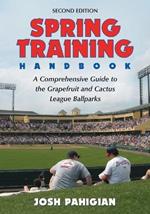 Spring Training Handbook: A Comprehensive Guide to the Grapefruit and Cactus League Ballparks, 2d ed.