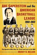 Abe Saperstein and the American Basketball League, 1960-1963: The Upstarts Who Shot for Three and Lost to the NBA