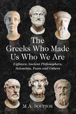 The Greeks Who Made Us Who We Are: Eighteen Ancient Philosophers, Scientists, Poets and Others