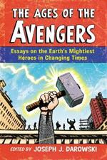 The Ages of the Avengers: Essays on the Earth's Mightiest Heroes in Changing Times