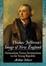 Thomas Jefferson's Image of New England: Nationalism Versus Sectionalism in the Young Republic