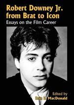 Robert Downey, Jr., from Brat to Icon: Essays on the Film Career