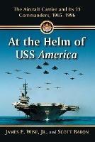 At the Helm of USS America: The Aircraft Carrier and Its 23 Commanders, 1965-1996