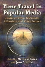 Time Travel in Popular Media: Essays on Film, Television, Literature and Video Games