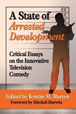 A State of Arrested Development: Critical Essays on the Innovative Television Comedy