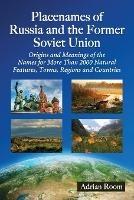 Placenames of Russia and the Former Soviet Union: Origins and Meanings of the Names for Over 2000 Natural Features, Towns, Regions and Countries