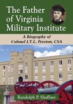 The Father of Virginia Military Institute: A Biography of Colonel J.T.L. Preston, CSA