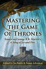 Mastering the Game of Thrones: Essays on George R.R. Martin's A Song of Ice and Fire