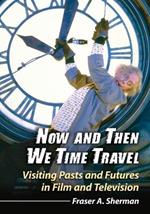 Now and Then We Time Travel: Visiting Pasts and Futures in Film and Television