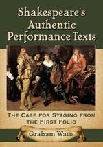 Shakespeare's Authentic Performance Texts: The Case for Staging from the First Folio