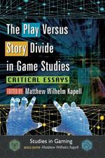 The Play Versus Story Divide in Game Studies: Critical Essays