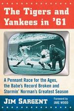 The Tigers and Yankees in '61: A Pennant Race for the Ages, the Babe's Record Broken and Stormin' Norman's Greatest Season