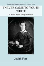 I Never Came to You in White: A Novel About Emily Dickinson