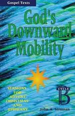 God's Downward Mobility: Sermons for Advent, Christmas, and Epiphany: Cycle B, Gospel Texts