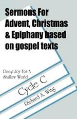 Deep Joy for a Shallow World: Sermons for Advent/Christmas/Epiphany Based on Gospel Texts: Cycle C