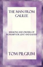 The Man from Galilee: Sermons and Orders of Worship for Lent and Easter