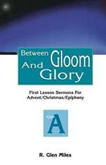 Between Gloom and Glory: First Lesson Sermons for Advent/Christmas/Epiphany: Cycle a